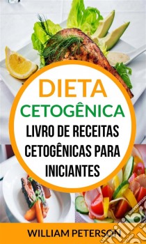 Dieta Cetogênica: Livro De Receitas Cetogênicas Para Iniciantes. E-book. Formato EPUB ebook di William Peterson