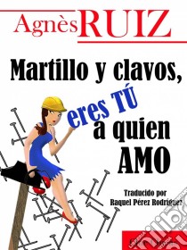 Martillo Y Clavos, Eres Tú A Quien Amo. E-book. Formato EPUB ebook di Agnès Ruiz