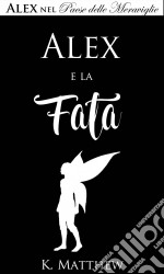 Alex E La Fata (Alex Nel Paese Delle Meraviglie Vol. 3). E-book. Formato EPUB ebook