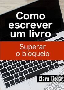 Como Escrever Um Livro - Superar O Bloqueio. E-book. Formato EPUB ebook di Clara Tiscar