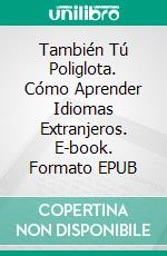 También Tú Poliglota. Cómo Aprender Idiomas Extranjeros. E-book. Formato Mobipocket ebook di Roberto Coppola