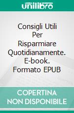 Consigli Utili Per Risparmiare Quotidianamente. E-book. Formato EPUB ebook di Jaime Villata