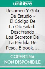 Resumen Y Guía De Estudio - El Código De La Obesidad: Descifrando Los Secretos De La Pérdida De Peso. E-book. Formato Mobipocket ebook di Lee Tang