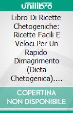 Libro Di Ricette Chetogeniche: Ricette Facili E Veloci Per Un Rapido Dimagrimento (Dieta Chetogenica). E-book. Formato EPUB ebook di Tom Prescott