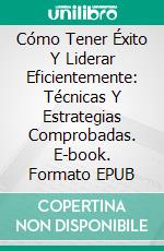 Cómo Tener Éxito Y Liderar Eficientemente: Técnicas Y Estrategias Comprobadas. E-book. Formato EPUB ebook di Alex Nkenchor Uwajeh