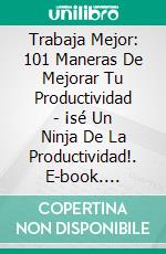 Trabaja Mejor: 101 Maneras De Mejorar Tu Productividad - ¡sé Un Ninja De La Productividad!. E-book. Formato Mobipocket ebook di James Christiansen