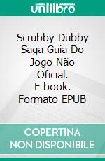 Scrubby Dubby Saga Guia Do Jogo Não Oficial. E-book. Formato EPUB ebook di Hiddenstuff Entertainment