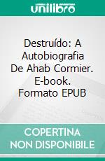 Destruído: A Autobiografia De Ahab Cormier. E-book. Formato EPUB ebook di Steven Rosenberg