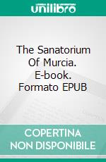 The Sanatorium Of Murcia. E-book. Formato EPUB ebook di Claudio Hernández