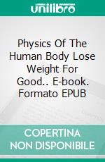 Physics Of The Human Body Lose Weight For Good.. E-book. Formato EPUB