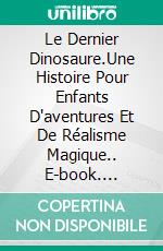 Le Dernier Dinosaure.Une Histoire Pour Enfants D'aventures Et De Réalisme Magique.. E-book. Formato EPUB ebook