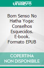 Bom Senso No Hatha Yoga: Conselhos Esquecidos. E-book. Formato EPUB ebook