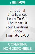 Emotional Intelligence: Learn To Get The Most Of Your Emotions. E-book. Formato Mobipocket ebook