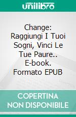 Change: Raggiungi I Tuoi Sogni, Vinci Le Tue Paure.. E-book. Formato Mobipocket ebook di Celia Rodríguez