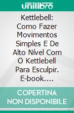 Kettlebell: Como Fazer Movimentos Simples E De Alto Nível Com O Kettlebell Para Esculpir. E-book. Formato Mobipocket ebook di The Blokehead