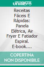 Receitas Fáceis E Rápidas: Panela Elétrica, Air Fryer E Fatiador Espiral. E-book. Formato EPUB ebook