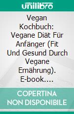 Vegan Kochbuch: Vegane Diät Für Anfänger (Fit Und Gesund Durch Vegane Ernährung). E-book. Formato Mobipocket ebook