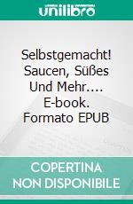 Selbstgemacht! Saucen, Süßes Und Mehr.... E-book. Formato EPUB ebook di Amber Richards