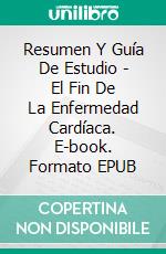 Resumen Y Guía De Estudio - El Fin De La Enfermedad Cardíaca. E-book. Formato Mobipocket ebook di Lee Tang