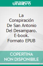 La Conspiración De San Antonio Del Desamparo. E-book. Formato EPUB ebook di pedro marangoni