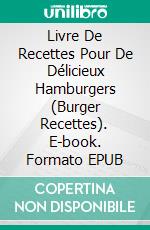 Livre De Recettes Pour De Délicieux Hamburgers (Burger Recettes). E-book. Formato Mobipocket ebook di Jonathan Taylor