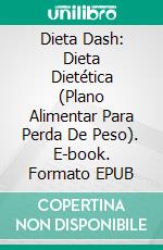 Dieta Dash: Dieta Dietética (Plano Alimentar Para Perda De Peso). E-book. Formato EPUB ebook