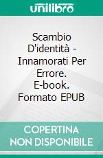 Scambio D'identità - Innamorati Per Errore. E-book. Formato Mobipocket ebook di Sierra Rose