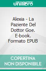 Alexia - La Paziente Del Dottor Goe. E-book. Formato Mobipocket ebook