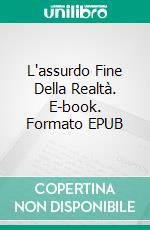 L'assurdo Fine Della Realtà. E-book. Formato EPUB ebook