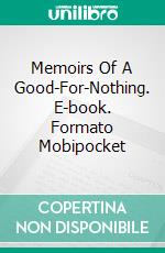 Memoirs Of A Good-For-Nothing. E-book. Formato Mobipocket ebook di RonyFer