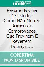 Resumo & Guia De Estudo - Como Não Morrer: Alimentos Comprovados Que Previnem E Revertem Doenças. E-book. Formato EPUB ebook