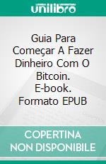 Guia Para Começar A Fazer Dinheiro Com O Bitcoin. E-book. Formato Mobipocket ebook di Adidas Wilson