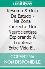 Resumo & Guia De Estudo - Na Zona Cinzenta:  Um Neurocientista Explorando A Fronteira Entre Vida E Morte. E-book. Formato Mobipocket ebook di Lee Tang