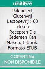 Paleodieet Glutenvrij Lactosevrij : 60 Lekkere Recepten Die Iedereen Kan Maken. E-book. Formato Mobipocket ebook