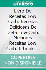 Livro De Receitas Low Carb: Receitas Deliciosas De Dieta Low Carb. Melhores Receitas Low Carb. E-book. Formato Mobipocket ebook