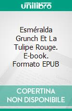 Esméralda Grunch Et La Tulipe Rouge. E-book. Formato EPUB ebook