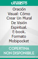 Oración Visual:  Cómo Crear Un Mural De Visión Espiritual. E-book. Formato EPUB ebook di Dr. Crystal Green Brown