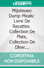 Mijoteuse: Dump Meals: Livre De Recettes. Collection De Plats, Collection De Dîner Délicieux. E-book. Formato EPUB