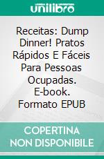 Receitas: Dump Dinner! Pratos Rápidos E Fáceis Para Pessoas Ocupadas. E-book. Formato EPUB ebook di Mike Stark