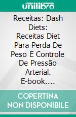 Receitas: Dash Diets: Receitas Diet Para Perda De Peso E Controle De Pressão Arterial. E-book. Formato EPUB ebook