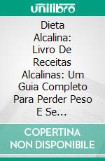 Dieta Alcalina: Livro De Receitas Alcalinas: Um Guia Completo Para Perder Peso E Se Desintoxicar Naturalmente. E-book. Formato EPUB ebook
