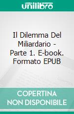 Il Dilemma Del Miliardario - Parte 1. E-book. Formato EPUB ebook