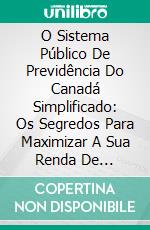 O Sistema Público De Previdência Do Canadá Simplificado: Os Segredos Para Maximizar A Sua Renda De Previdência Social. E-book. Formato EPUB ebook