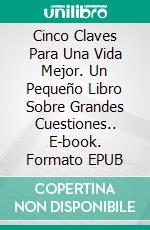 Cinco Claves Para Una Vida Mejor. Un Pequeño Libro Sobre Grandes Cuestiones.. E-book. Formato EPUB ebook di Liv Nilsson