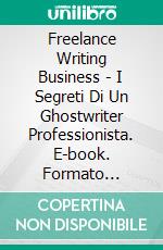 Freelance Writing Business - I Segreti Di Un Ghostwriter Professionista. E-book. Formato EPUB ebook di Richard G Lowe Jr