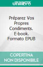 Préparez Vos Propres Condiments. E-book. Formato EPUB ebook