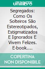 Segregados: Como Os Solteiros São Estereotipados, Estigmatizados E Ignorados E Vivem Felizes. E-book. Formato Mobipocket ebook di Bella DePaulo