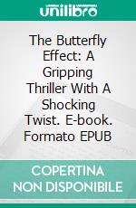 The Butterfly Effect: A Gripping Thriller With A Shocking Twist. E-book. Formato EPUB ebook