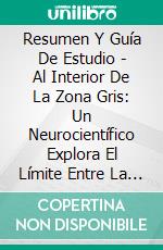 Resumen Y Guía De Estudio - Al Interior De La Zona Gris: Un Neurocientífico Explora El Límite Entre La Vida Y La Muerte. E-book. Formato EPUB ebook di Lee Tang