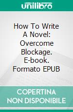 How To Write A Novel: Overcome Blockage. E-book. Formato EPUB ebook di Clara Tiscar